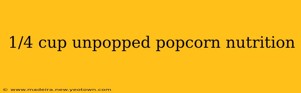 1/4 cup unpopped popcorn nutrition