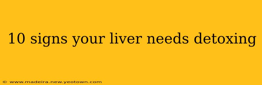 10 signs your liver needs detoxing