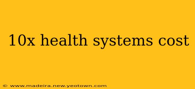 10x health systems cost