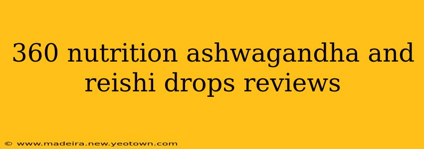 360 nutrition ashwagandha and reishi drops reviews