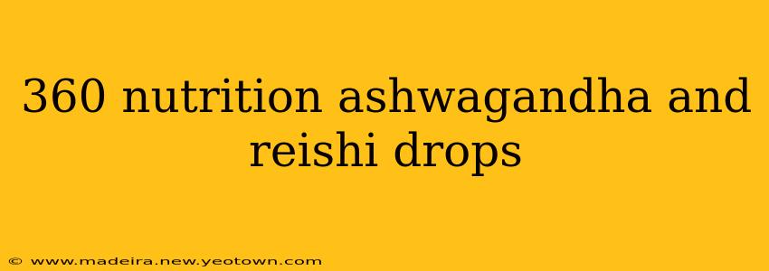 360 nutrition ashwagandha and reishi drops