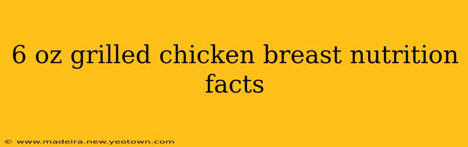 6 oz grilled chicken breast nutrition facts