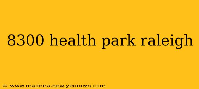 8300 health park raleigh