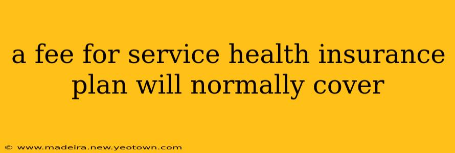 a fee for service health insurance plan will normally cover