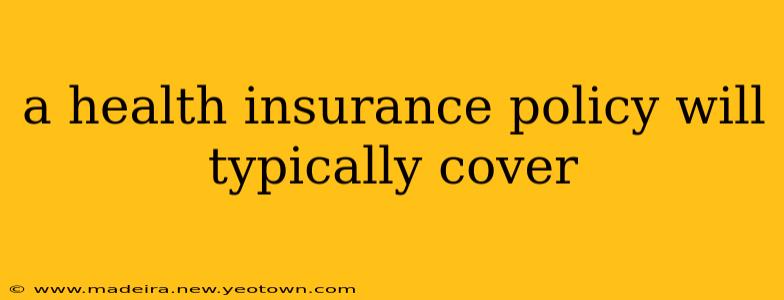 a health insurance policy will typically cover