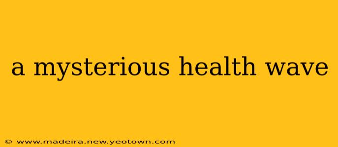 a mysterious health wave