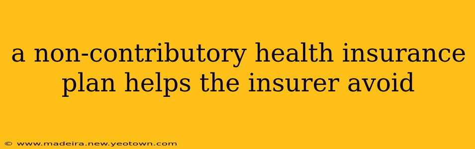 a non-contributory health insurance plan helps the insurer avoid