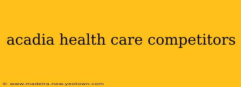 acadia health care competitors