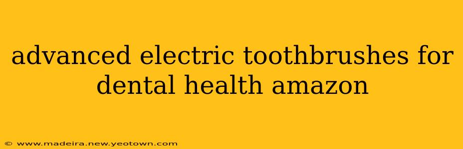 advanced electric toothbrushes for dental health amazon