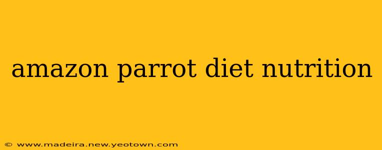 amazon parrot diet nutrition