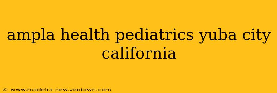 ampla health pediatrics yuba city california