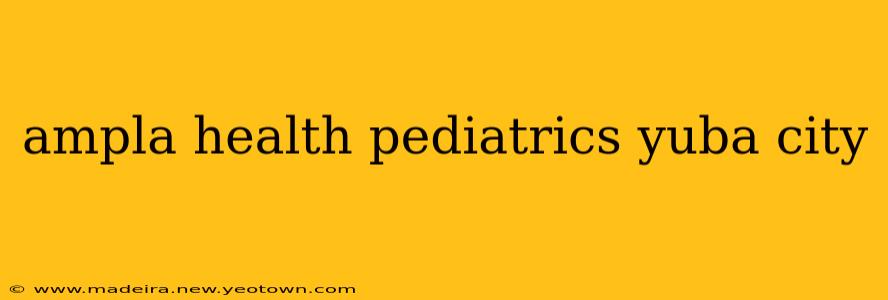 ampla health pediatrics yuba city