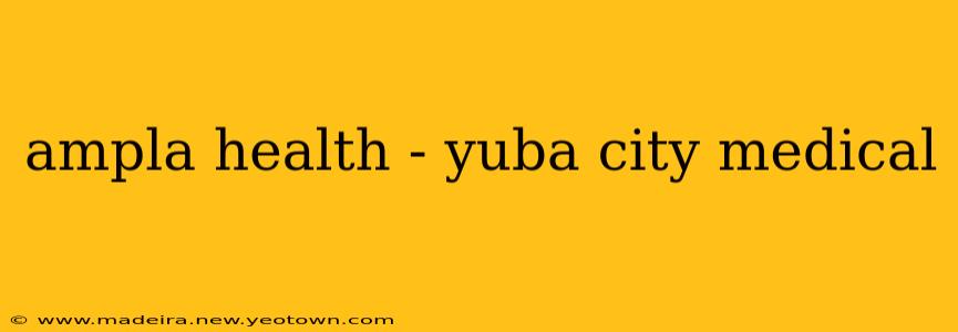 ampla health - yuba city medical