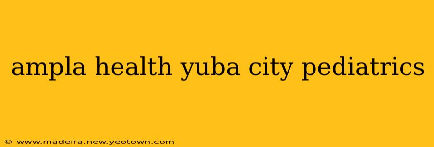 ampla health yuba city pediatrics