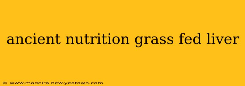 ancient nutrition grass fed liver