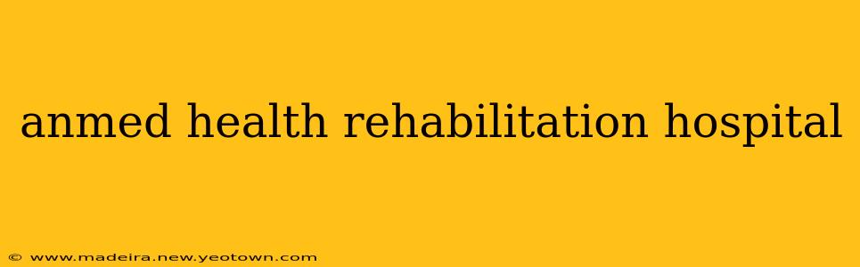 anmed health rehabilitation hospital