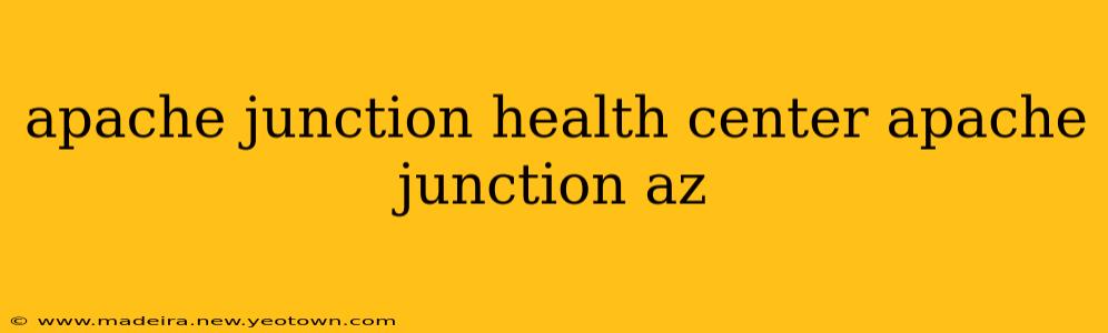 apache junction health center apache junction az