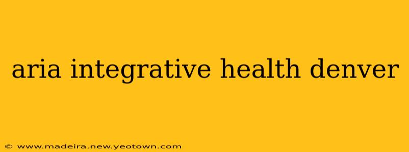 aria integrative health denver