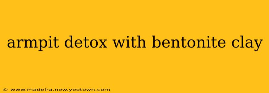 armpit detox with bentonite clay