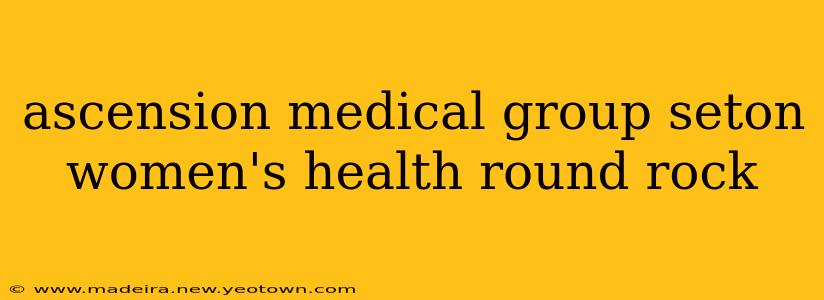 ascension medical group seton women's health round rock