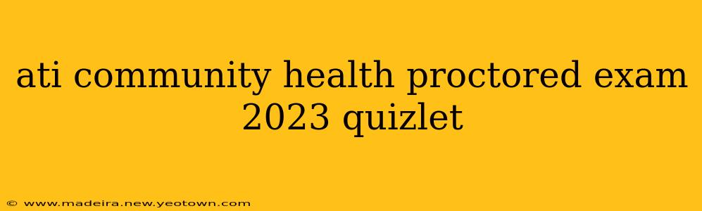 ati community health proctored exam 2023 quizlet