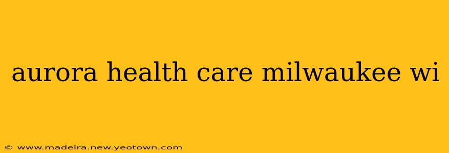 aurora health care milwaukee wi