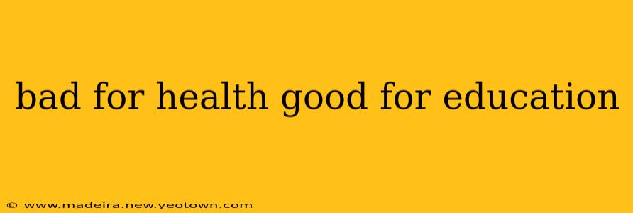 bad for health good for education
