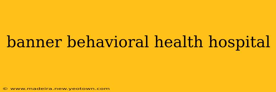 banner behavioral health hospital