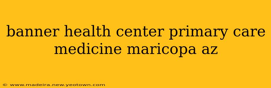 banner health center primary care medicine maricopa az