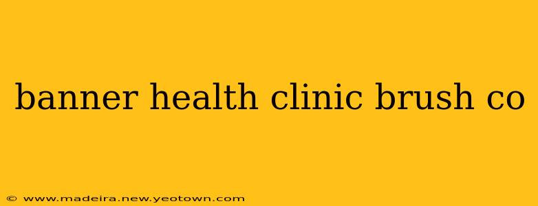 banner health clinic brush co