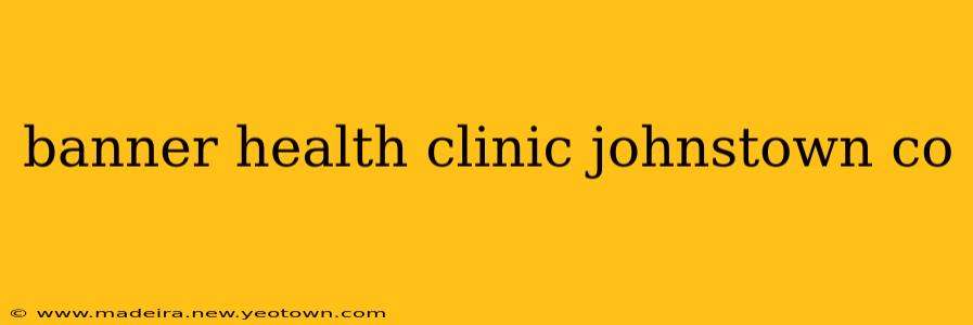 banner health clinic johnstown co