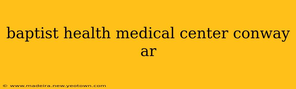 baptist health medical center conway ar