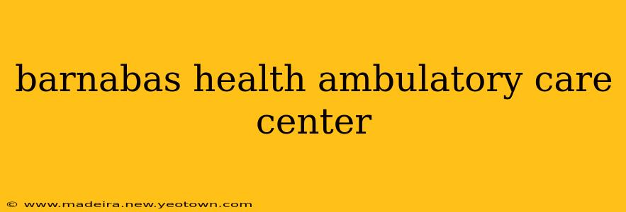 barnabas health ambulatory care center