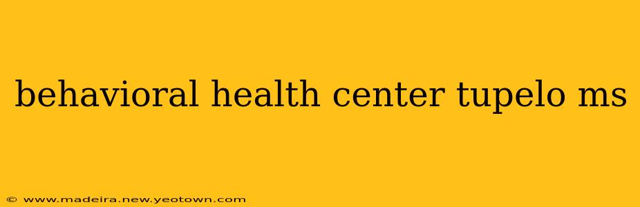 behavioral health center tupelo ms
