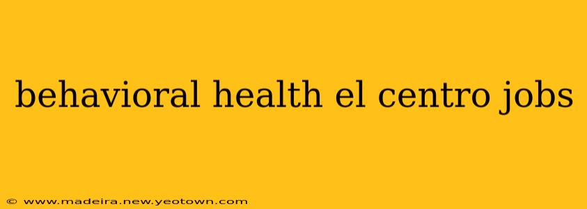 behavioral health el centro jobs