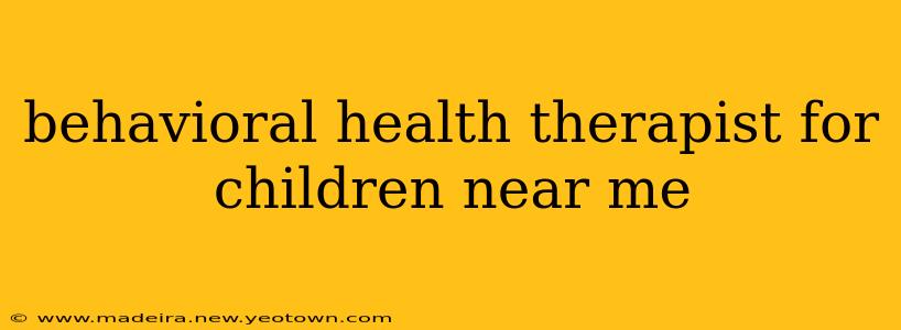 behavioral health therapist for children near me