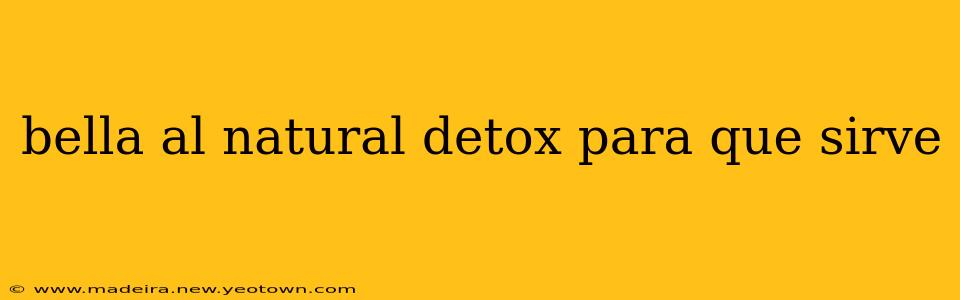 bella al natural detox para que sirve