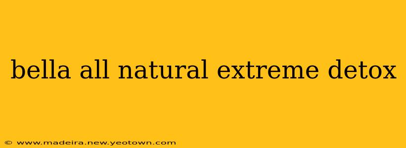 bella all natural extreme detox