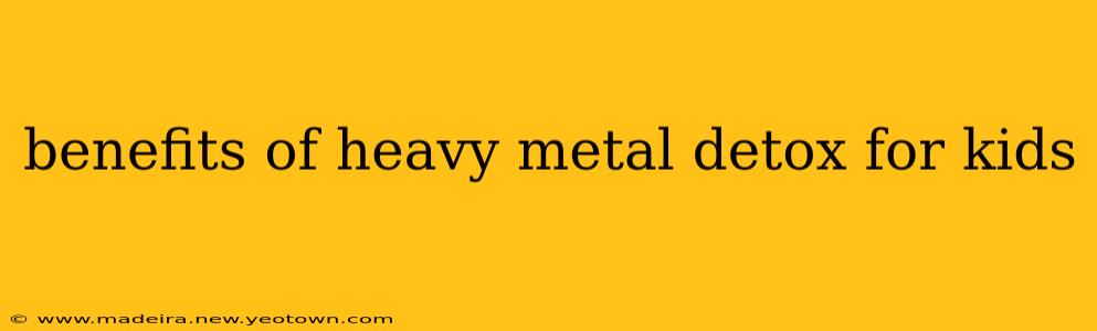 benefits of heavy metal detox for kids