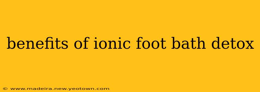 benefits of ionic foot bath detox