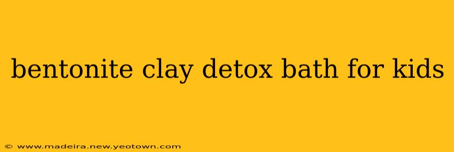 bentonite clay detox bath for kids
