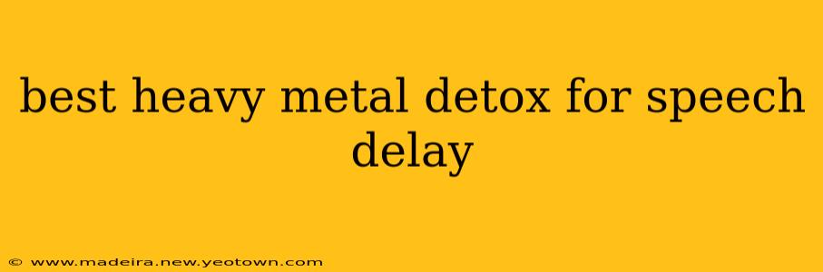 best heavy metal detox for speech delay