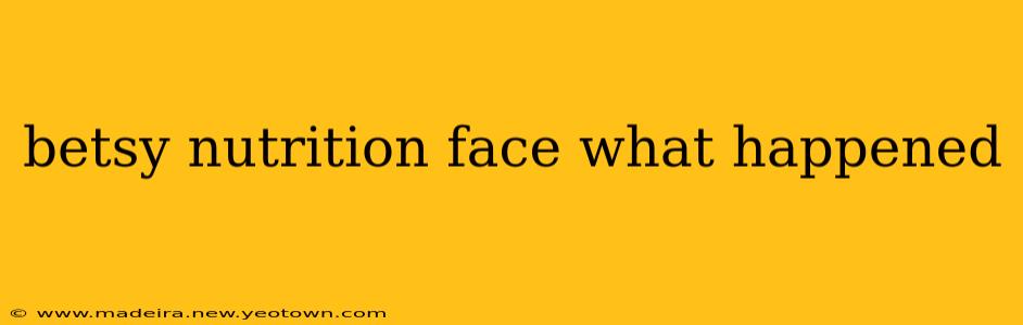 betsy nutrition face what happened