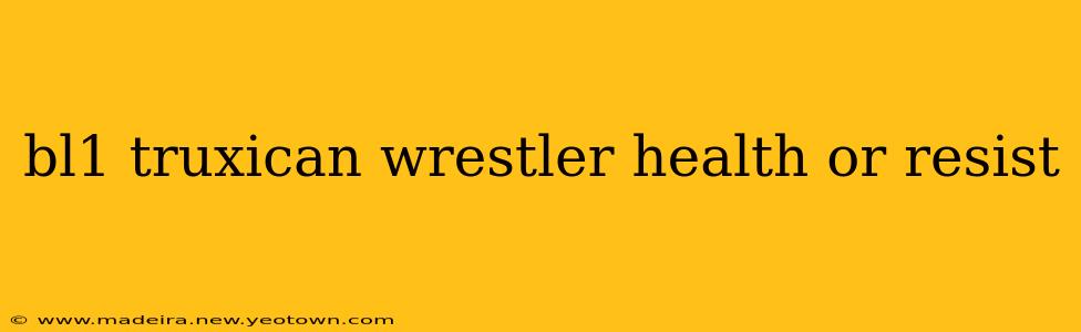 bl1 truxican wrestler health or resist