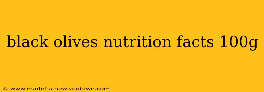 black olives nutrition facts 100g