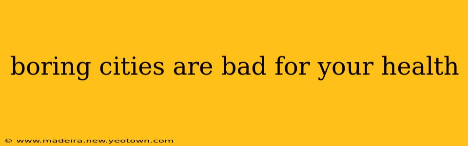 boring cities are bad for your health