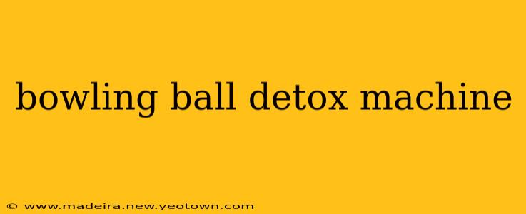 bowling ball detox machine