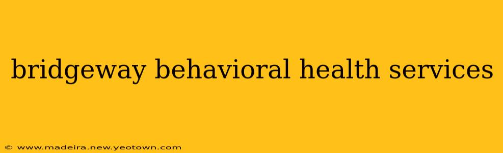 bridgeway behavioral health services
