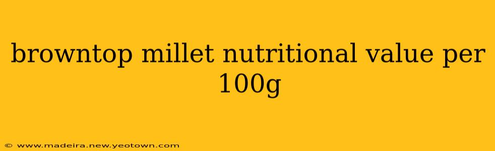 browntop millet nutritional value per 100g