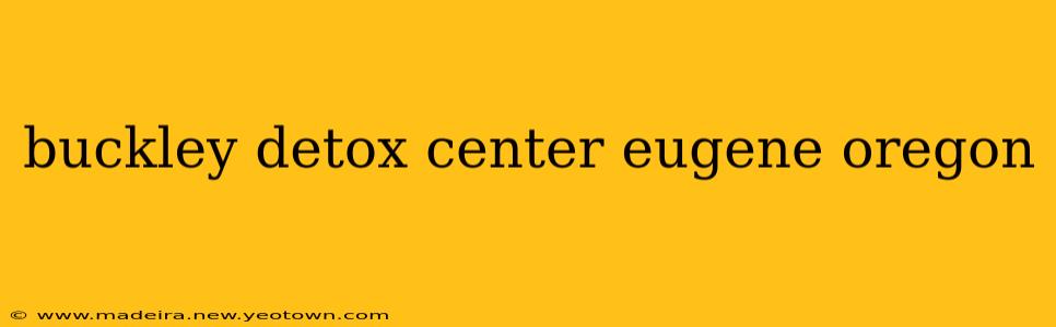 buckley detox center eugene oregon
